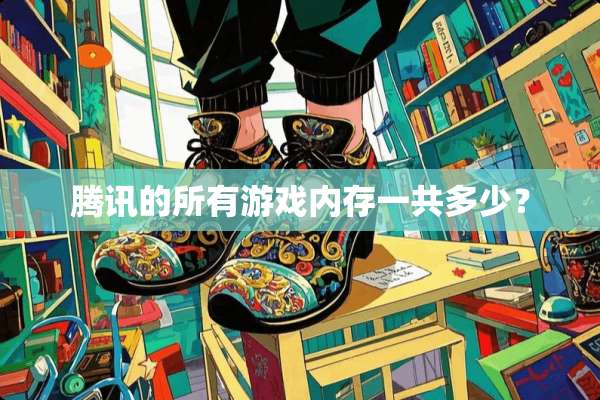腾讯的所有游戏内存一共多少？