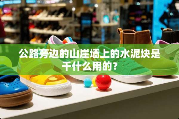 公路旁边的山崖墙上的水泥块是干什么用的？