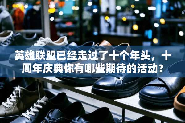 英雄联盟已经走过了十个年头，十周年庆典你有哪些期待的活动？