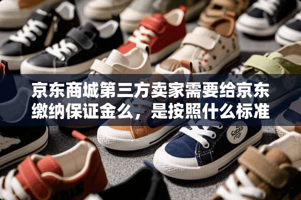 京东商城第三方卖家需要给京东缴纳保证金么，是按照什么标准缴纳的？