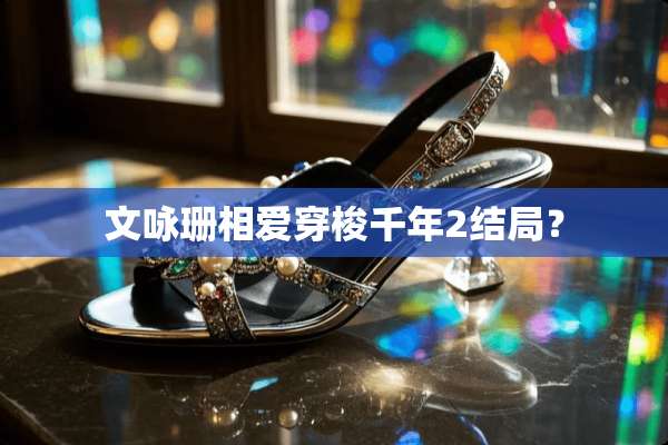 文咏珊相爱穿梭千年2结局？