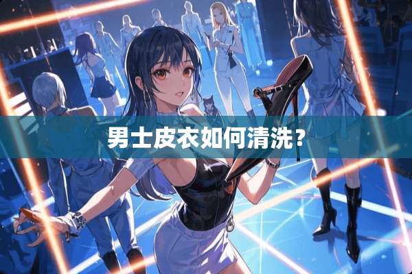 男士皮衣如何清洗？