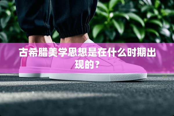 古希腊美学思想是在什么时期出现的？