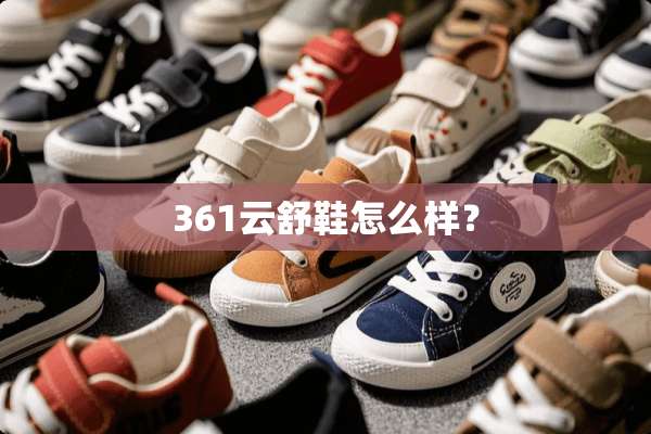 361云舒鞋怎么样？