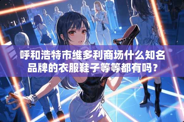 呼和浩特市维多利商场什么知名品牌的衣服鞋子等等都有吗？