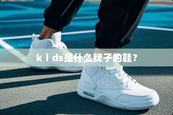 kⅰds是什么牌子的鞋？