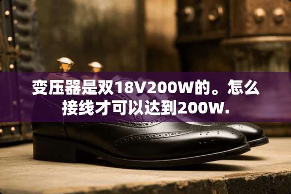 变压器是双18V200W的。怎么接线才可以达到200W.