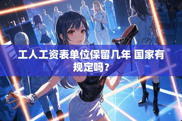 工人工资表单位保留几年 国家有规定吗？