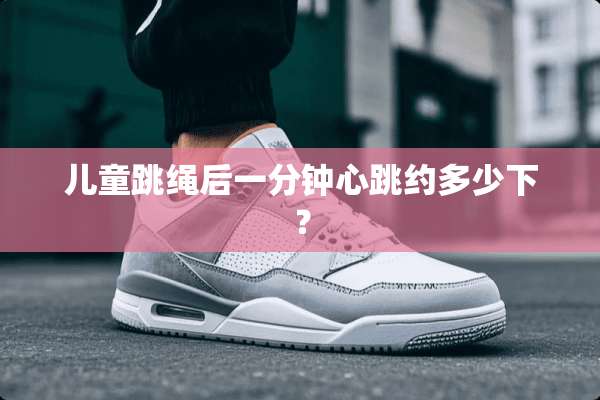 儿童跳绳后一分钟心跳约多少下？