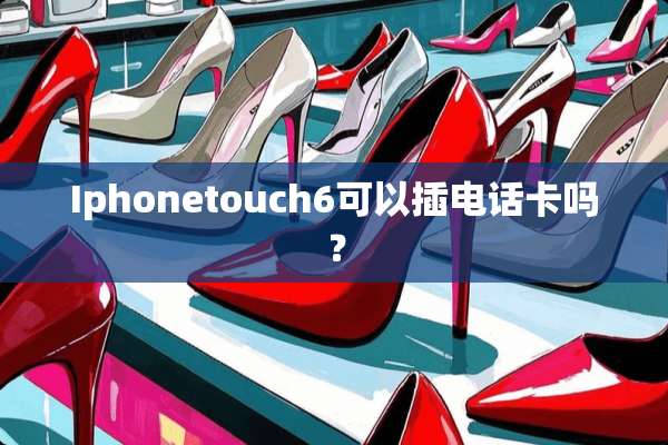 Iphonetouch6可以插电话卡吗？