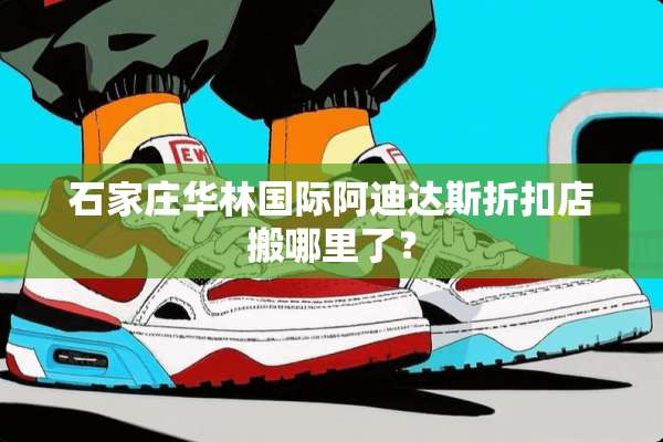 石家庄华林国际阿迪达斯折扣店搬哪里了？