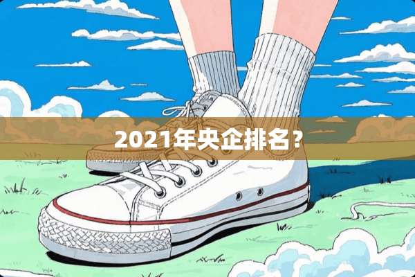 2021年央企排名？