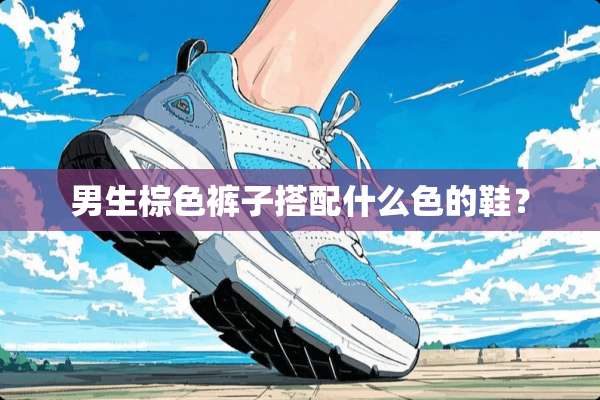 男生棕色裤子搭配什么色的鞋？