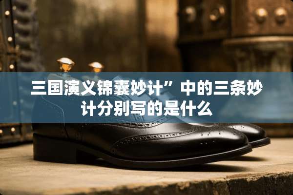 三国演义锦囊妙计”中的三条妙计分别写的是什么