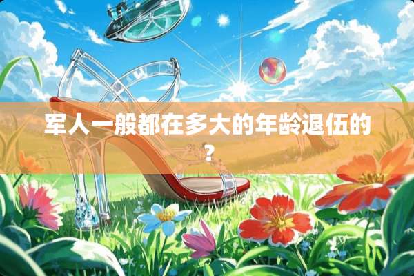 军人一般都在多大的年龄退伍的？