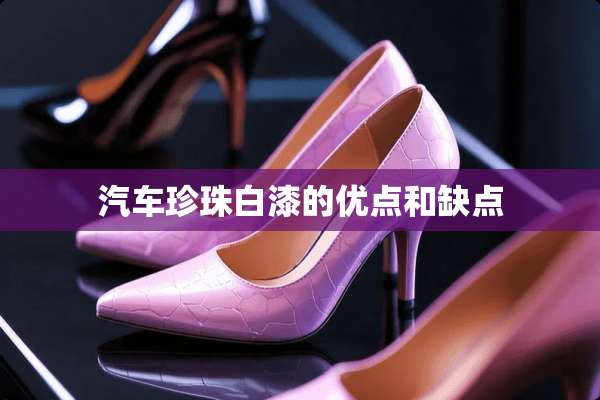 汽车珍珠白漆的优点和缺点