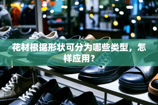 花材根据形状可分为哪些类型，怎样应用？