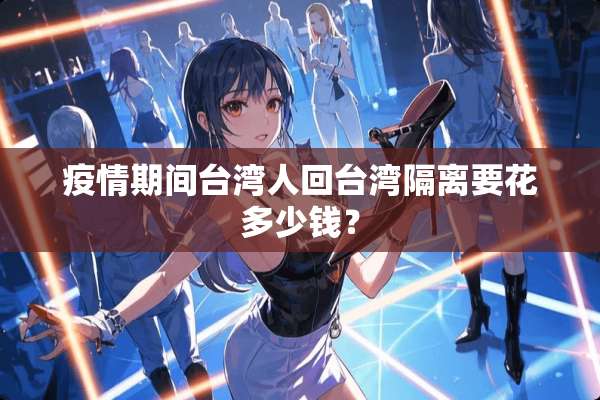 疫情期间**人回**隔离要花多少钱？