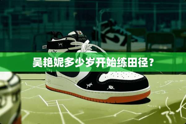 吴艳妮多少岁开始练田径？
