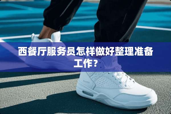西餐厅服务员怎样做好整理准备工作？