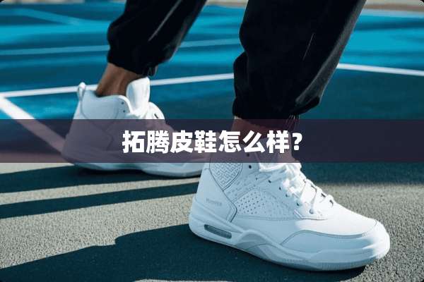 拓腾皮鞋怎么样？