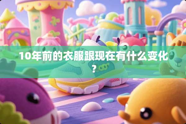 10年前的衣服跟现在有什么变化？