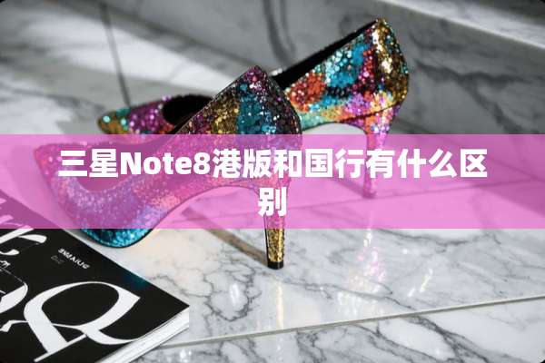 三星Note8港版和国行有什么区别