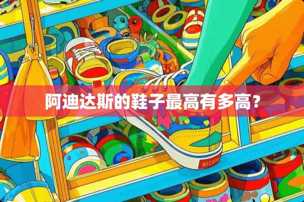 阿迪达斯的鞋子最高有多高？