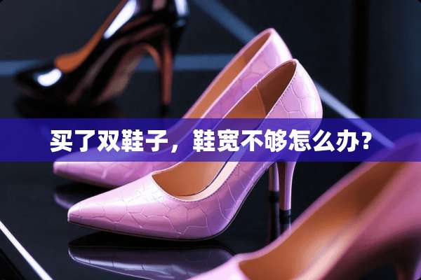 买了双鞋子，鞋宽不够怎么办？