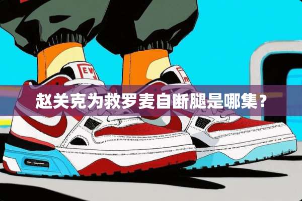 赵关克为救罗麦自断腿是哪集？