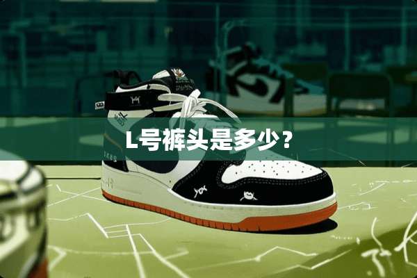 L号裤头是多少？