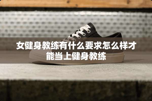 女健身教练有什么要求怎么样才能当上健身教练