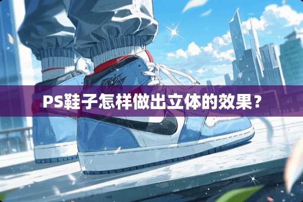 PS鞋子怎样做出立体的效果？