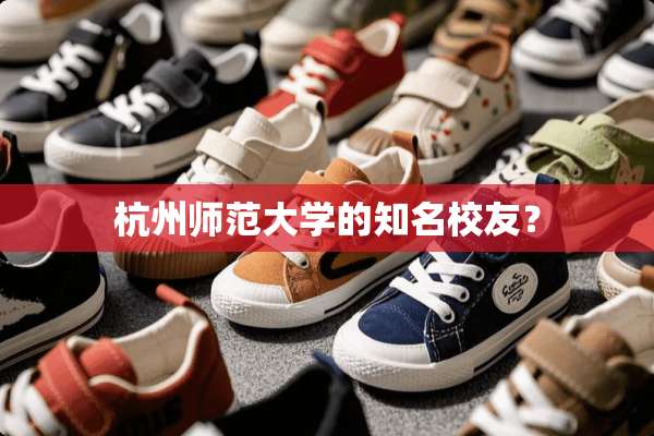 杭州师范大学的知名校友？