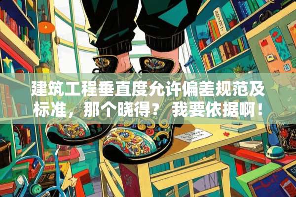 建筑工程垂直度允许偏差规范及标准，那个晓得？ 我要依据啊！
