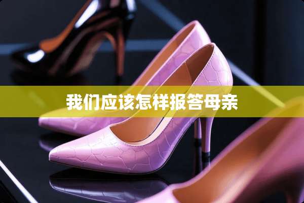 我们应该怎样报答母亲