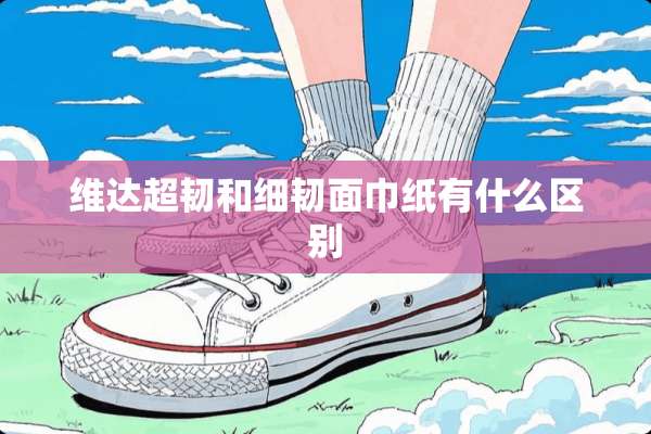 维达超韧和细韧面巾纸有什么区别