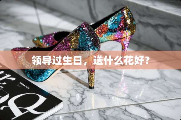 领导过生日，送什么花好？
