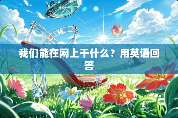 我们能在网上干什么？用英语回答