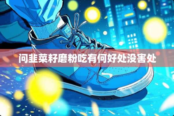 问韭菜籽磨粉吃有何好处没害处