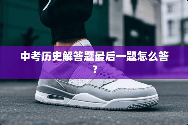 中考历史解答题最后一题怎么答？