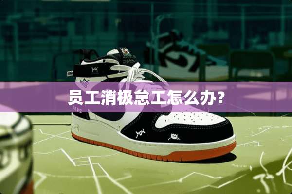员工消极怠工怎么办？