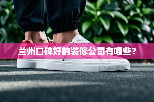 兰州口碑好的装修公司有哪些？