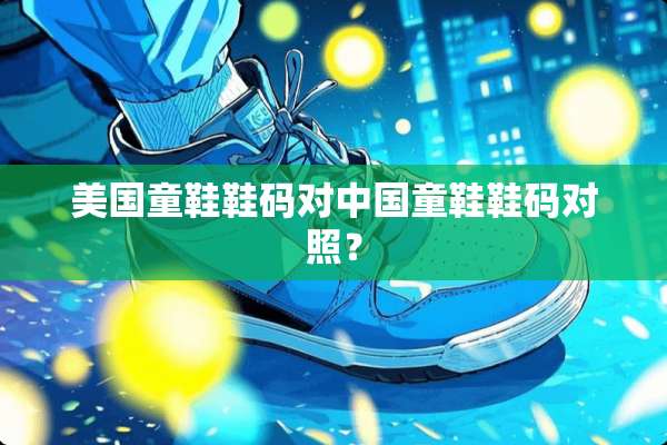美国童鞋鞋码对中国童鞋鞋码对照？