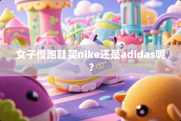 女子慢跑鞋买nike还是adidas呢？