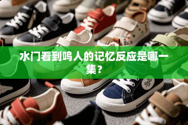 水门看到鸣人的记忆反应是哪一集？