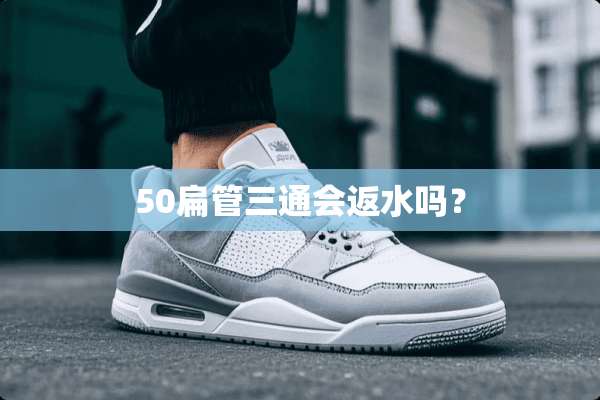 50扁管三通会返水吗？