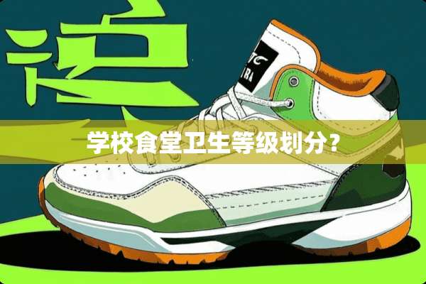 学校食堂卫生等级划分？
