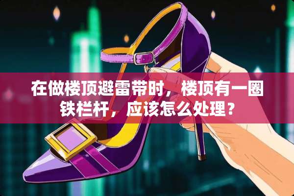 在做楼顶避雷带时，楼顶有一圈铁栏杆，应该怎么处理？