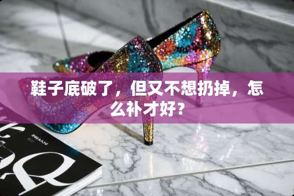 鞋子底破了，但又不想扔掉，怎么补才好？